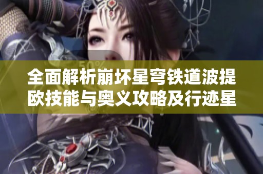 全面解析崩壞星穹鐵道波提歐技能與奧義攻略及行跡星魂解讀