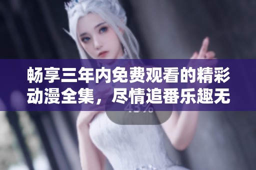 暢享三年內(nèi)免費(fèi)觀看的精彩動(dòng)漫全集，盡情追番樂趣無窮