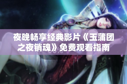 夜晚暢享經(jīng)典影片《玉蒲團(tuán)之夜銷魂》免費(fèi)觀看指南