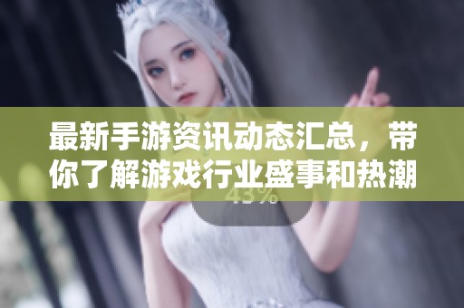 最新手游資訊動態(tài)匯總，帶你了解游戲行業(yè)盛事和熱潮！