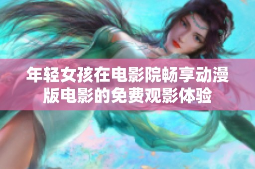 年輕女孩在電影院暢享動漫版電影的免費觀影體驗