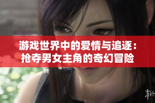 游戲世界中的愛情與追逐：搶奪男女主角的奇幻冒險