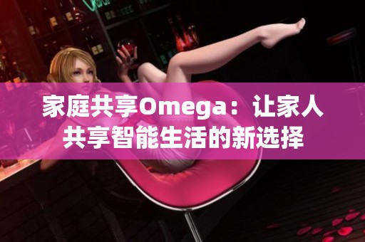 家庭共享Omega：讓家人共享智能生活的新選擇