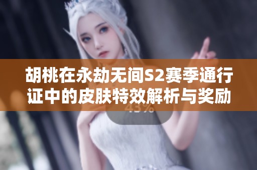 胡桃在永劫無間S2賽季通行證中的皮膚特效解析與獎勵介紹