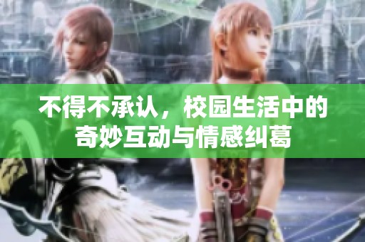 不得不承認，校園生活中的奇妙互動與情感糾葛