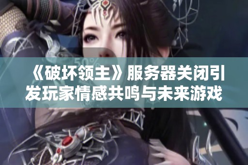 《破壞領主》服務器關閉引發玩家情感共鳴與未來游戲環境的深思