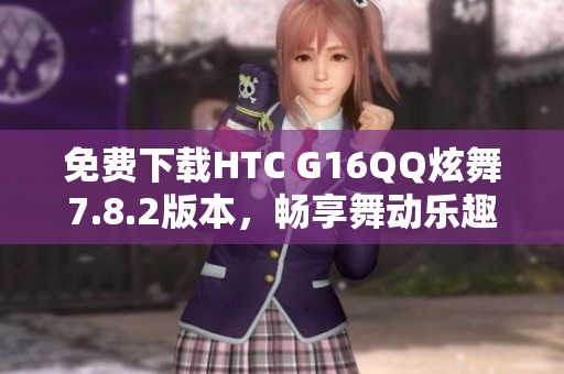 免費下載HTC G16QQ炫舞7.8.2版本，暢享舞動樂趣