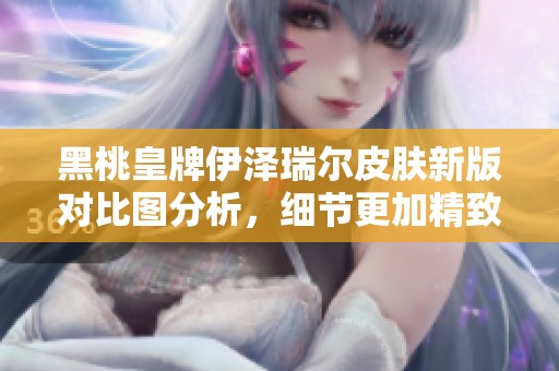 黑桃皇牌伊澤瑞爾皮膚新版對比圖分析，細(xì)節(jié)更加精致惹人注目