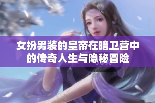 女扮男裝的皇帝在暗衛(wèi)營(yíng)中的傳奇人生與隱秘冒險(xiǎn)