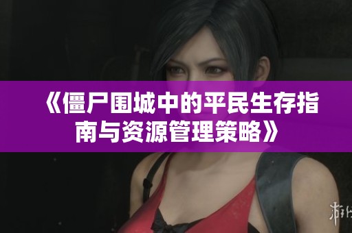 《僵尸圍城中的平民生存指南與資源管理策略》