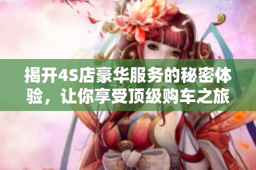 揭開4S店豪華服務的秘密體驗，讓你享受頂級購車之旅