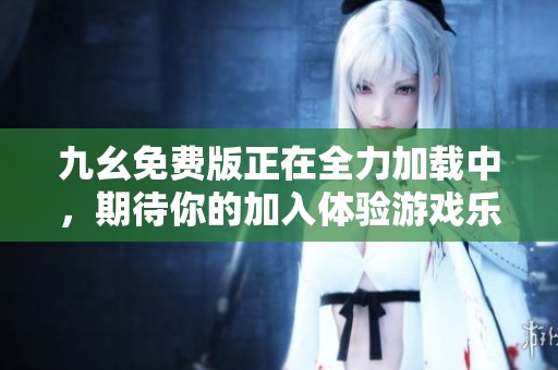 九幺免費版正在全力加載中，期待你的加入體驗游戲樂趣