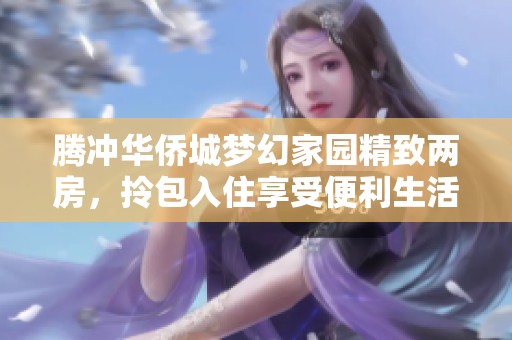 騰沖華僑城夢幻家園精致兩房，拎包入住享受便利生活
