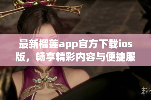 最新榴蓮app官方下載ios版，暢享精彩內容與便捷服務