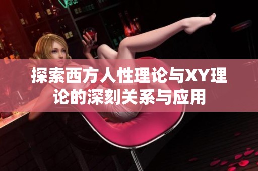 探索西方人性理論與XY理論的深刻關系與應用