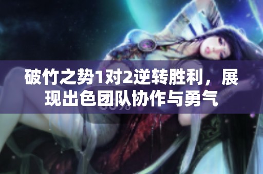 破竹之勢1對2逆轉(zhuǎn)勝利，展現(xiàn)出色團(tuán)隊協(xié)作與勇氣