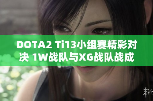 DOTA2 Ti13小組賽精彩對決 1W戰隊與XG戰隊戰成平局