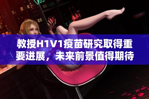 教授H1V1疫苗研究取得重要進展，未來前景值得期待