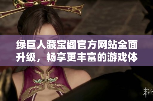 綠巨人藏寶閣官方網站全面升級，暢享更豐富的游戲體驗