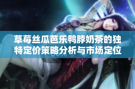 草莓絲瓜芭樂鴨脖奶茶的獨特定價策略分析與市場定位探討