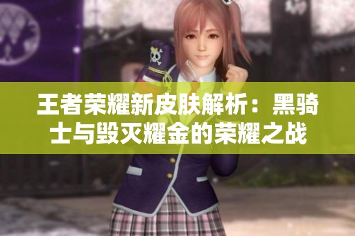 王者榮耀新皮膚解析：黑騎士與毀滅耀金的榮耀之戰(zhàn)