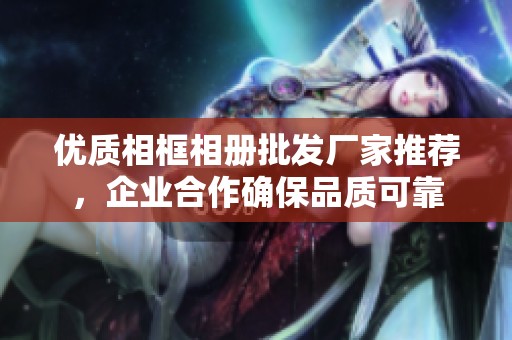 優質相框相冊批發廠家推薦，企業合作確保品質可靠