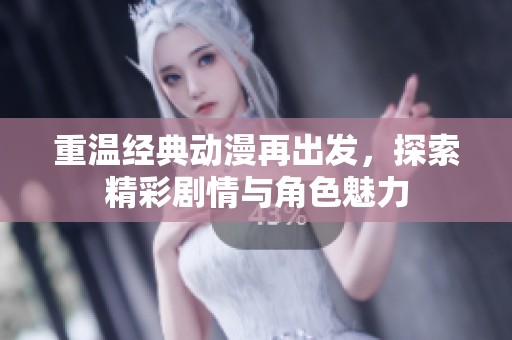 重溫經典動漫再出發，探索精彩劇情與角色魅力