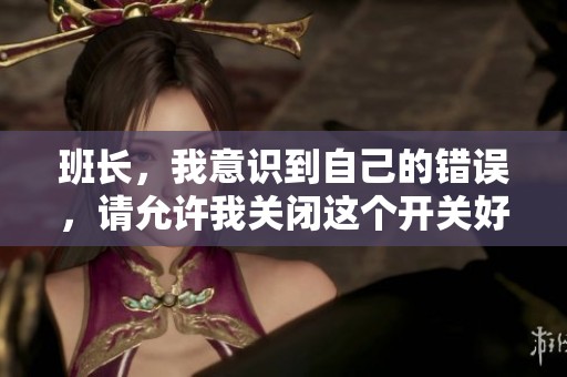班長，我意識到自己的錯誤，請允許我關閉這個開關好嗎