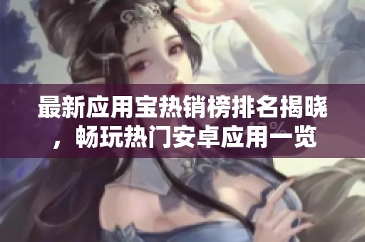 最新應用寶熱銷榜排名揭曉，暢玩熱門安卓應用一覽