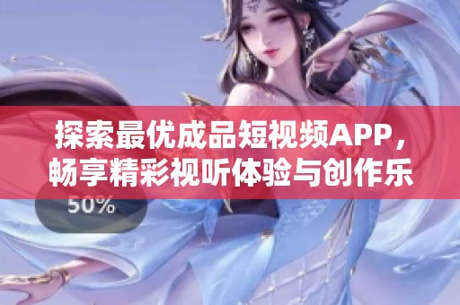 探索最優(yōu)成品短視頻APP，暢享精彩視聽體驗(yàn)與創(chuàng)作樂趣