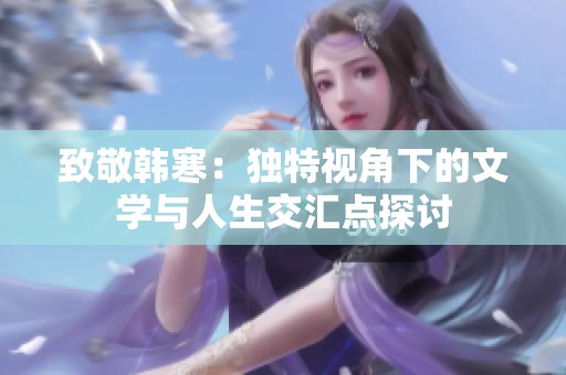 致敬韓寒：獨(dú)特視角下的文學(xué)與人生交匯點(diǎn)探討