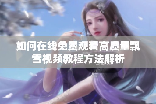 如何在線免費觀看高質量飄雪視頻教程方法解析