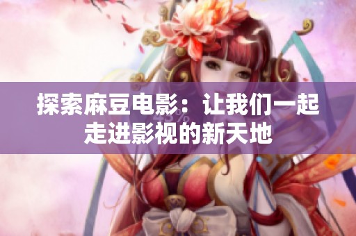 探索麻豆電影：讓我們一起走進影視的新天地