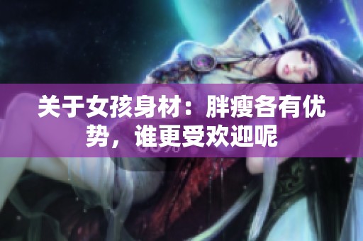 關于女孩身材：胖瘦各有優(yōu)勢，誰更受歡迎呢