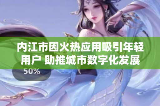 內江市因火熱應用吸引年輕用戶 助推城市數字化發展