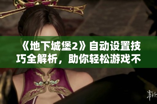 《地下城堡2》自動設置技巧全解析，助你輕松游戲不再煩惱