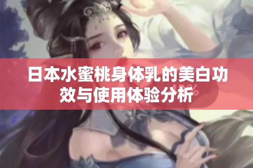 日本水蜜桃身體乳的美白功效與使用體驗分析