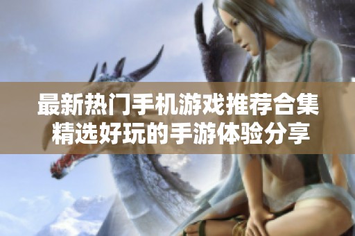 最新熱門手機(jī)游戲推薦合集 精選好玩的手游體驗(yàn)分享