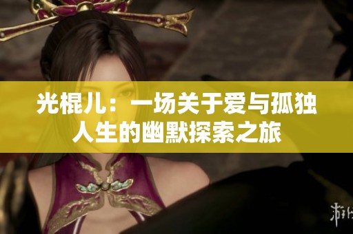 光棍兒：一場關于愛與孤獨人生的幽默探索之旅