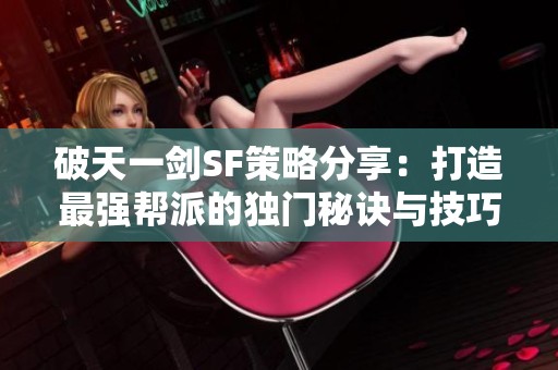 破天一劍SF策略分享：打造最強幫派的獨門秘訣與技巧