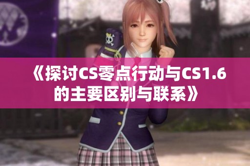 《探討CS零點(diǎn)行動(dòng)與CS1.6的主要區(qū)別與聯(lián)系》