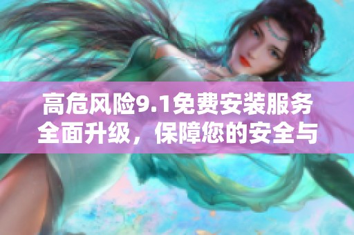 高危風險9.1免費安裝服務全面升級，保障您的安全與便利