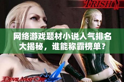 網絡游戲題材小說人氣排名大揭秘，誰能稱霸榜單？