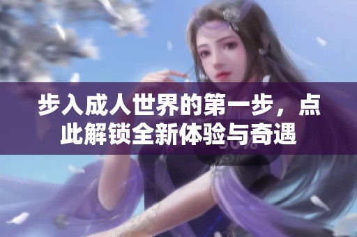 步入成人世界的第一步，點(diǎn)此解鎖全新體驗(yàn)與奇遇