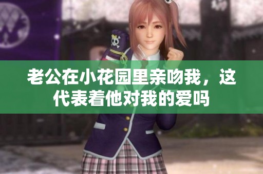 老公在小花園里親吻我，這代表著他對我的愛嗎