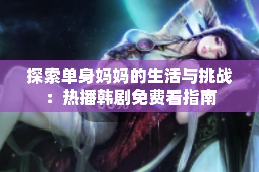 探索單身媽媽的生活與挑戰：熱播韓劇免費看指南