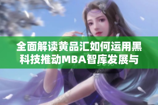 全面解讀黃品匯如何運(yùn)用黑科技推動MBA智庫發(fā)展與創(chuàng)新