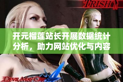 開元榴蓮站長開展數據統計分析，助力網站優化與內容提升