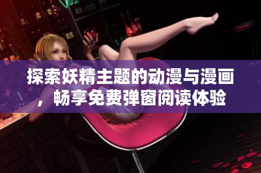 探索妖精主題的動漫與漫畫，暢享免費彈窗閱讀體驗