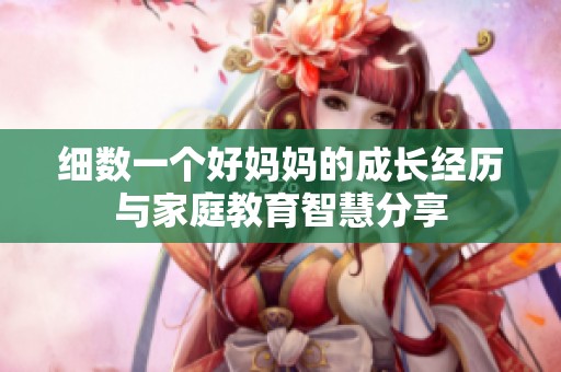 細數一個好媽媽的成長經歷與家庭教育智慧分享